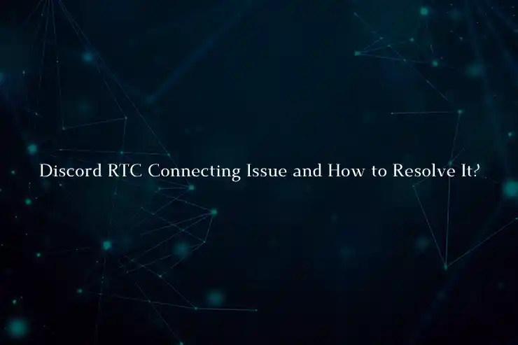 Discord RTC Connecting Issue and How to Resolve It?