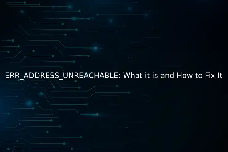 ERR_ADDRESS_UNREACHABLE: What it is and How to Fix It