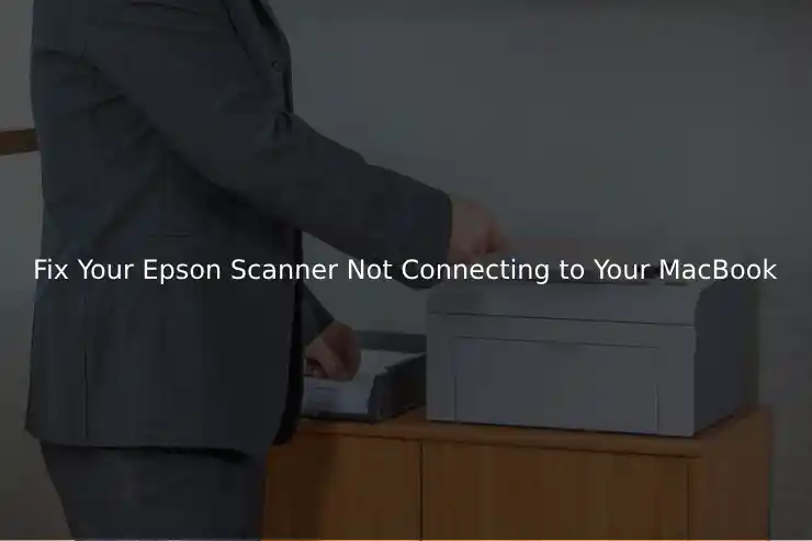 Fix Your Epson Scanner Not Connecting to Your MacBook